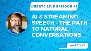 WebRTC Live Episode 95: AI and Streaming Speech &ndash; The Path to Natural Conversations