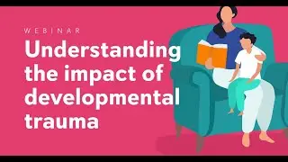 Understanding the Impact of Developmental Trauma