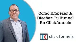 &iquest;C&oacute;mo Empezar A Dise&ntilde;ar Tu Funnel En Clickfunnels?