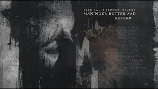 KITE KALLI [SLOWED + REVERB] - MANINDER BUTTER SAD