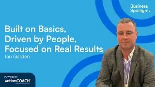 BUILT ON BASICS, DRIVEN BY PEOPLE, FOCUSED ON REAL RESULTS | Ian Garden | The Business Spotlight