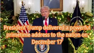 17 декабря президент Трамп выступил с мощным обращением к нации в прайм-тайм.