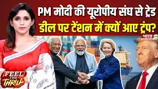 Feel The Thrill: PM मोदी की यूरोपीय संघ से ट्रेड डीलपर टेंशन में क्यों आए ट्रंप?|India-EU Trade Deal