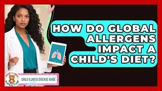 How Do Global Allergens Impact A Child's Diet? - Child Illness Disease Guide