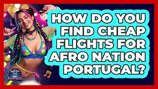 How Do You Find Cheap Flights For Afro Nation Portugal? - We Go To Festivals