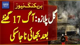 Gul Plaza: Fire Could Not Be Extinguished Even After 17 Hours | Breaking News | Dawn News