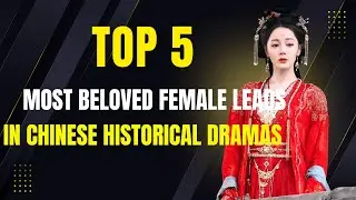 Ranking the Top 5 Most Loved Heroines in Chinese Historical Series