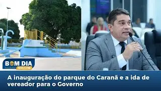 Bom Dia 100.3: A inauguração do parque do Caranã e a ida de vereador para o Governo