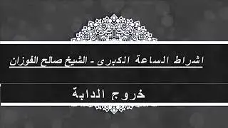 خروج الدابة - الشيخ صالح الفوزان