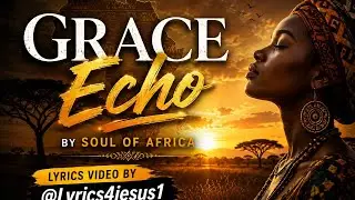 Grace Echo by Soul of Afrika (Lyrics video)
