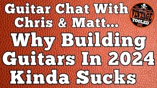 Guitar Chat With Chris & Matt... Why Building Guitars In 2024 Kinda Sucks