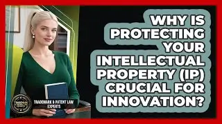 Why Is Protecting Your Intellectual Property (IP) Crucial For Innovation?