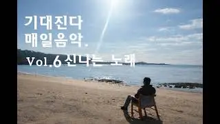 [기대진다]  Vol.6 신나는 음악
