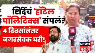 शिंदेंचं 'हॉटेल पॉलिटिक्स' संपलं? 4 दिवसांनंतर नगरसेवक घरी | N18V