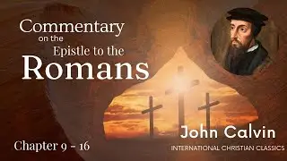 John Calvin's Commentary: Romans Chapter 9 - 16 [Audiobook] | International Christian Classics