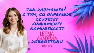 Jak rozmawiać o swoich emocjach? Fundamenty komunikacji. Letnia Akademia Dobrostanu Lekcja 3