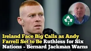 Ireland Face Big Calls as Andy Farrell Set to Be Ruthless for Six Nations &ndash; Bernard Jackman Warns