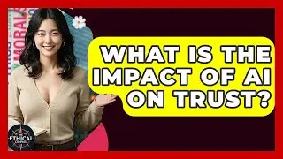 What Is The Impact Of AI On Trust? - The Ethical Compass
