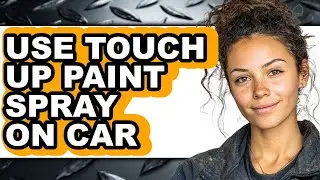 How to Use Touch Up Paint Spray on Car - Step by Step
