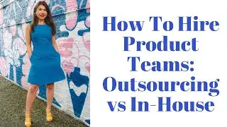 How To Hire Product Teams: Outsourcing vs In-House