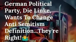 German Political Party, Die Linke, Wants To Change Anti Semitism Definition...They're Right!🤷&zwj;♂️