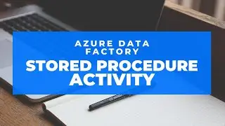 Azure Data Factory - Stored Procedure Activity (Part 2)