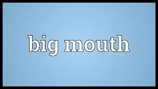 Big mouth Meaning