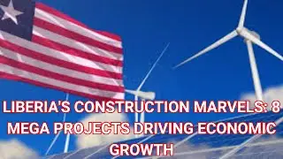 Liberia's Construction Marvels 8 Mega Projects Driving Economic Growth