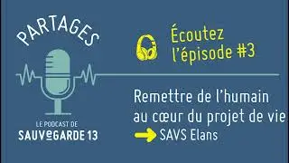 Remettre de l'humain au cœur du projet de vie (SAVS Elans) - Episode 3 PARTAGES Sauvegarde 13