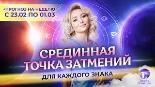 Срединная точка затмений для каждого знака + астропрогноз на неделю (❄️23.02-01.03)