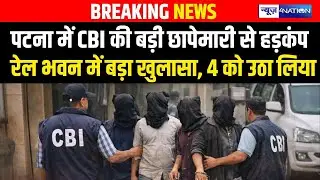 Patna में CBI की बड़ी छापेमारी से हड़/कंप रेल भवन में बड़ा खुलासा, 4 को उठा लिया Bihar News |