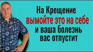 На крещение, 19 января вымойте это на себе и ваша болезнь вас отпустит. Сильный заговор