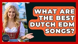 What Are The Best Dutch EDM Songs? - Exploring The Benelux