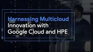 Harnessing Multicloud Innovation with Google Cloud and HPE