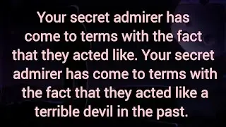 Your secret admirer has come to terms with the fact that they acted like  terrible devil in the past