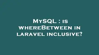 MySQL : is whereBetween in laravel inclusive?
