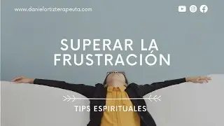 Tips Espirituales | Superar la frustraci&oacute;n | Daniel Ortiz Terapeuta