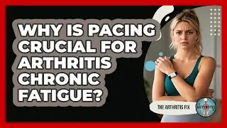 Why Is Pacing Crucial For Arthritis Chronic Fatigue? - The Arthritis Fix
