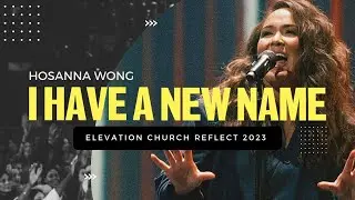 I Have A New Name | Elevation Church Reflect '23 | Hosanna Wong