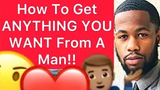 How To Get ANYTHING YOU WANT From A Man!! (5 Ways)