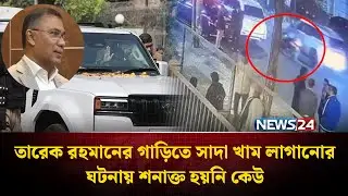 তারেক রহমানের গাড়িতে সাদা খাম লাগানোর ঘটনায় শনাক্ত হয়নি কেউ | NEWS24
