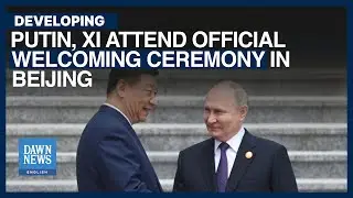 Putin, Xi Attend Official Welcoming Ceremony In Beijing | Dawn News English