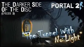 Portal 2: The Tunnel With No Light - THE DARKER SIDE OF THE DISC