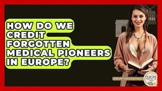 How Do We Credit Forgotten Medical Pioneers In Europe? - Europe Through the Ages