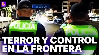 Control policial en frontera Ecuador - Perú: Así se vive la emergencia tras el desborde de violencia