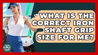 What Is The Correct Iron Shaft Grip Size For Me? - Your Golf Gear Insider
