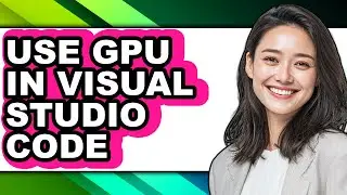 How to Use Gpu in Visual Studio Code - Step by Step