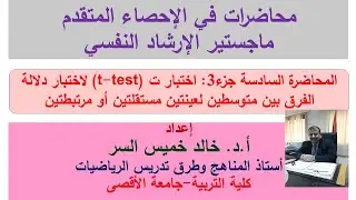 محاضرة إحصاء متقدم رقم6 جزء3 اختبار ت لعينتين مستقلتين أو مرتبطتين. أ.د. خالد خميس السر.