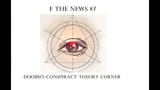F The News #7. Doobie's Conspiracy Theory Corner.