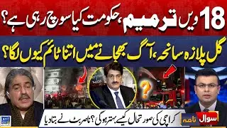 18th Amendment, PMLN Vs PPP! What Is Govt Thinking? Gull Plaza Fire Update | Sawal Nama | EP 428